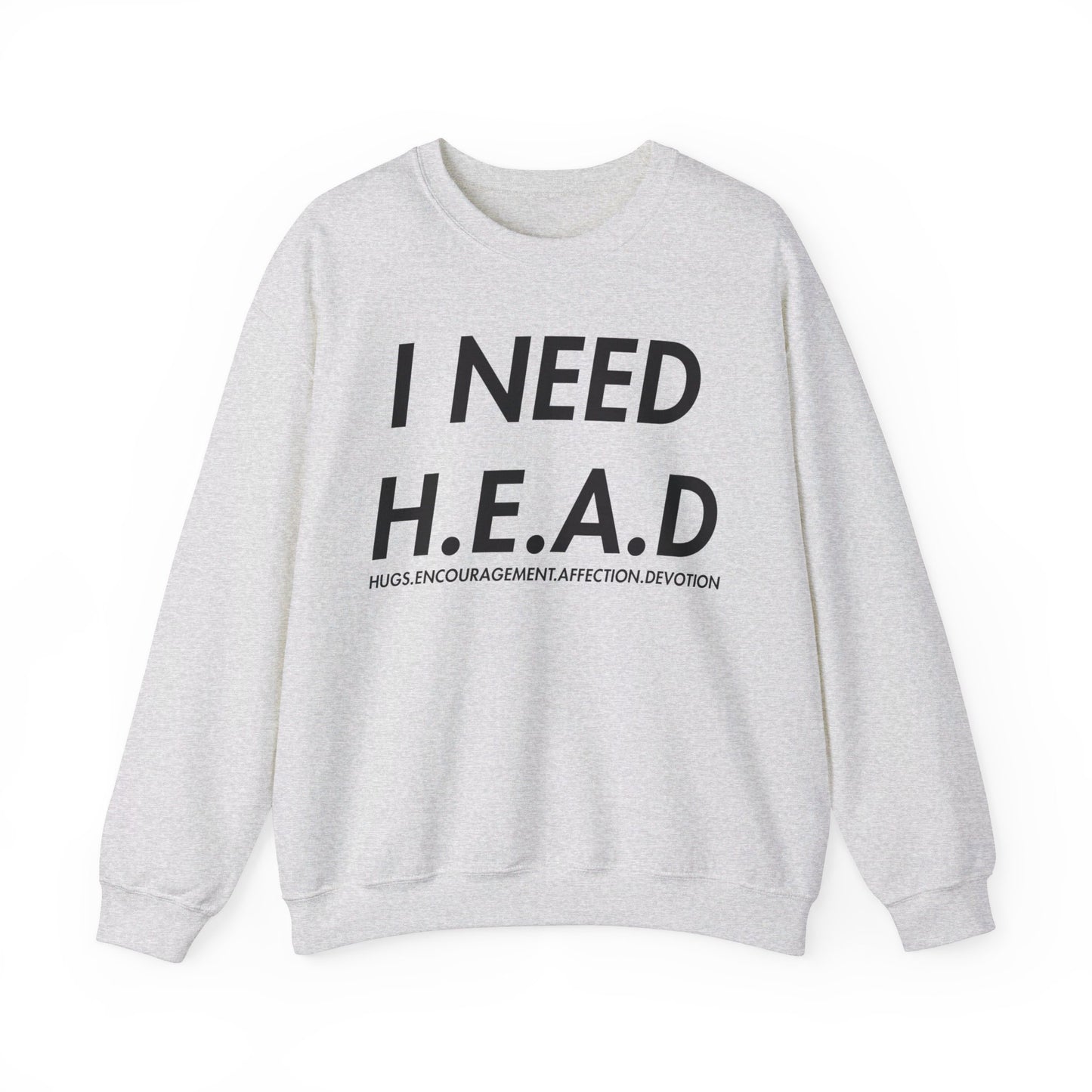 I Need H.E.A.D (Hugs, Encouragement, Affection, Devotion  Crewneck Sweatshirt