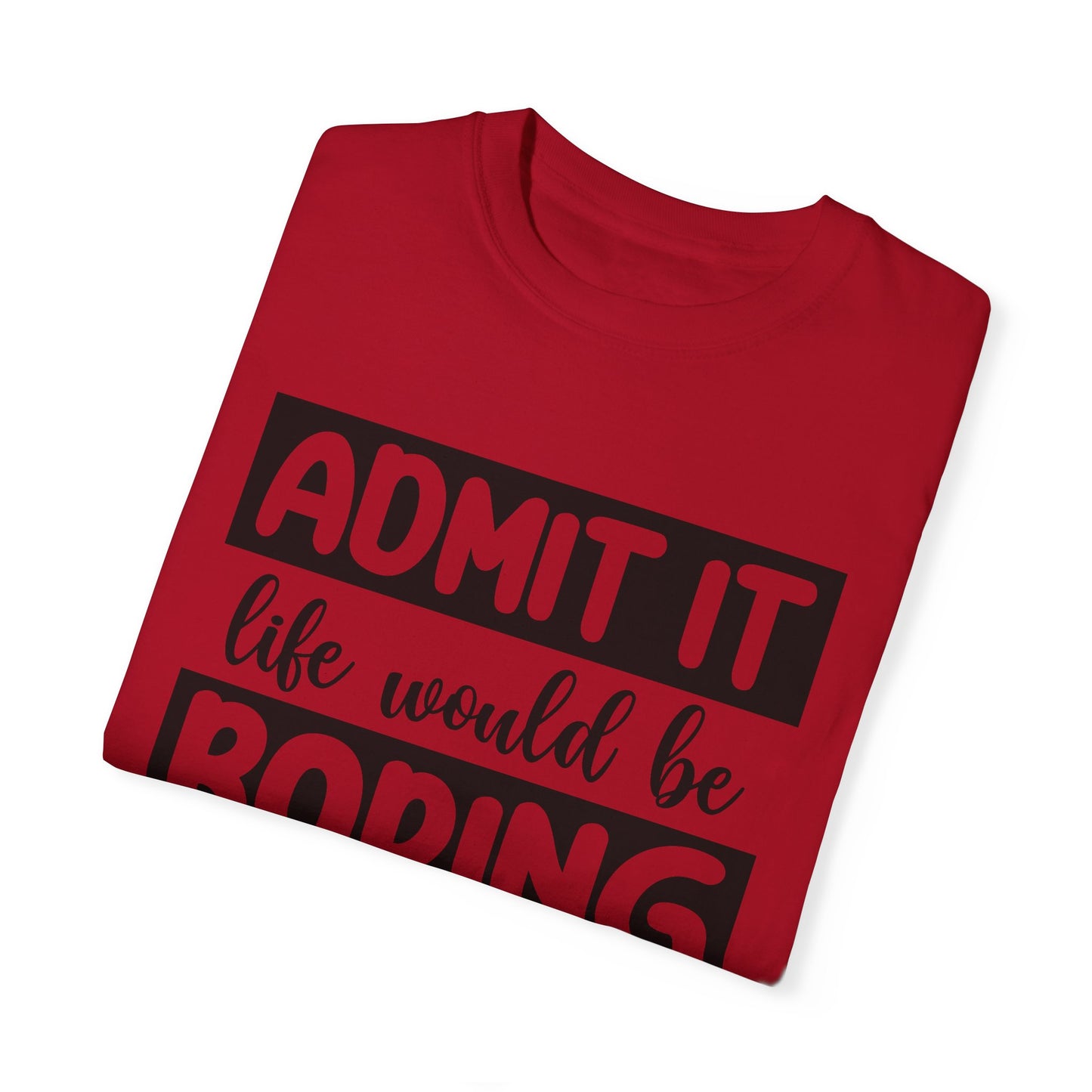 Admit Life Would be Boring Tshirt