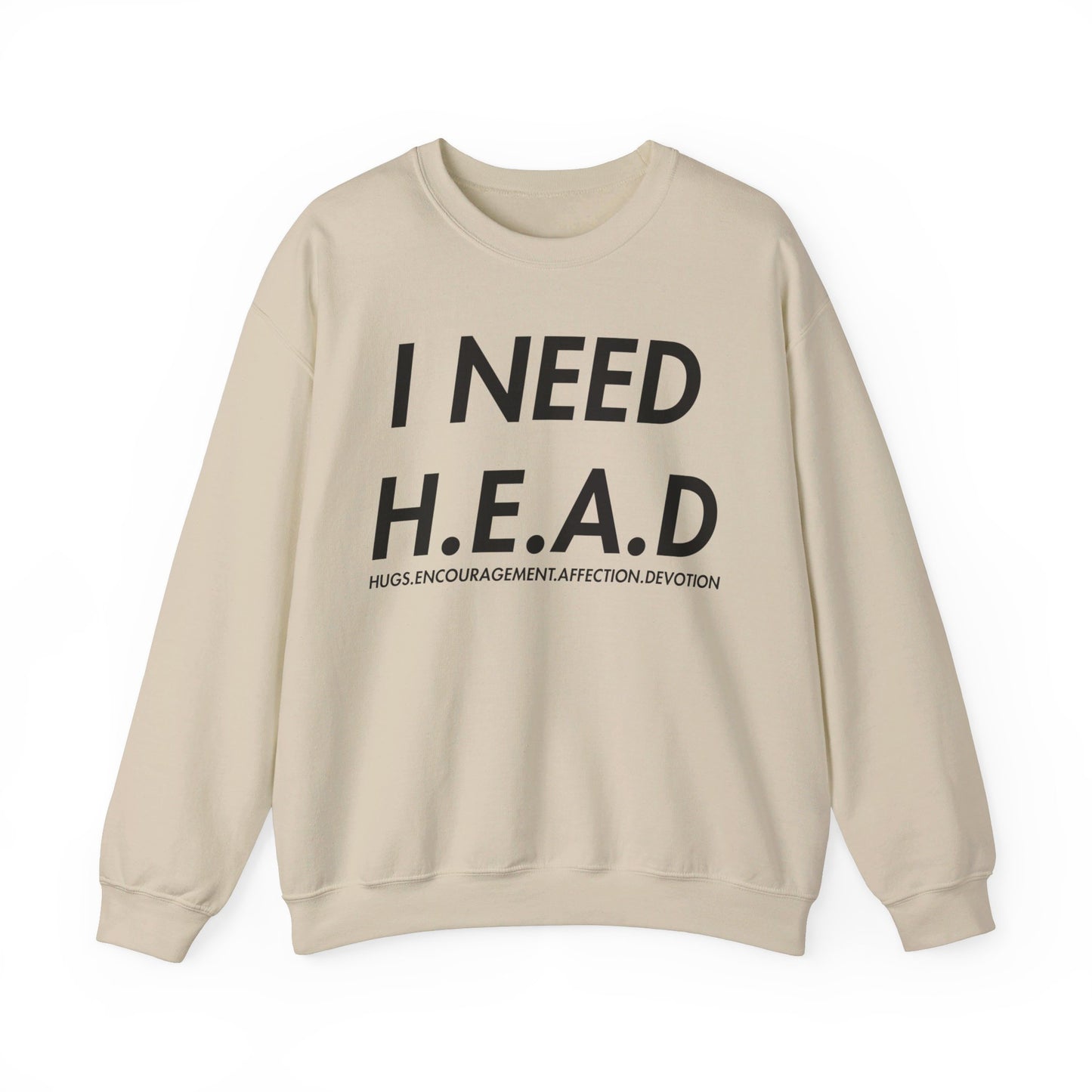 I Need H.E.A.D (Hugs, Encouragement, Affection, Devotion  Crewneck Sweatshirt