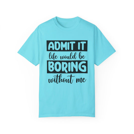 Admit Life Would be Boring Tshirt